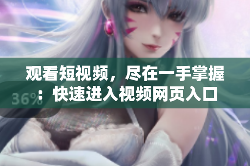观看短视频，尽在一手掌握：快速进入视频网页入口