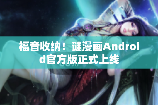 福音收纳！谜漫画Android官方版正式上线