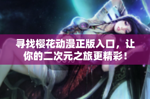 寻找樱花动漫正版入口，让你的二次元之旅更精彩！