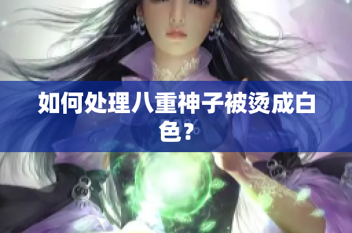 如何处理八重神子被烫成白色？