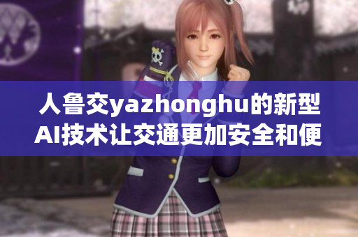 人鲁交yazhonghu的新型AI技术让交通更加安全和便利