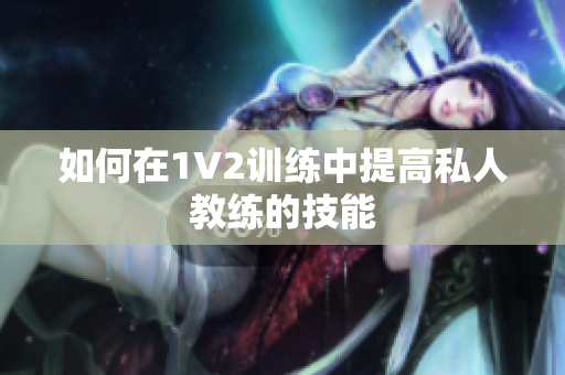 如何在1V2训练中提高私人教练的技能