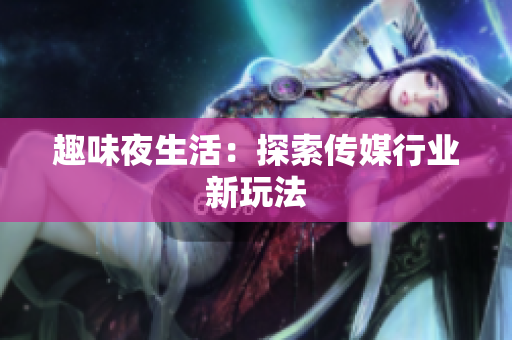 趣味夜生活：探索传媒行业新玩法