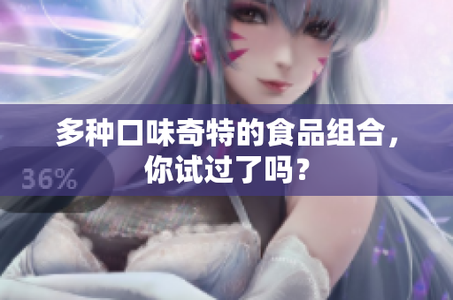多种口味奇特的食品组合，你试过了吗？