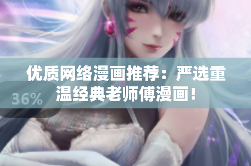 优质网络漫画推荐：严选重温经典老师傅漫画！