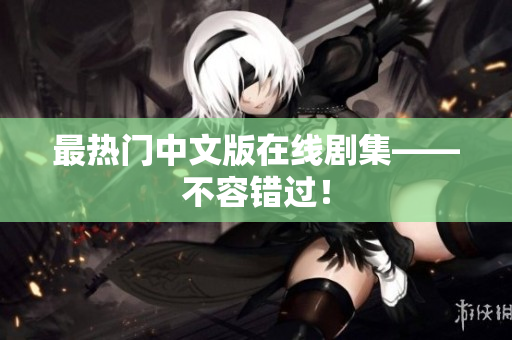 最热门中文版在线剧集——不容错过！