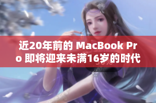 近20年前的 MacBook Pro 即将迎来未满16岁的时代