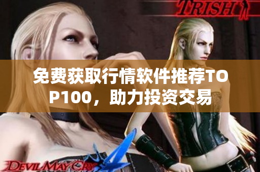 免费获取行情软件推荐TOP100，助力投资交易
