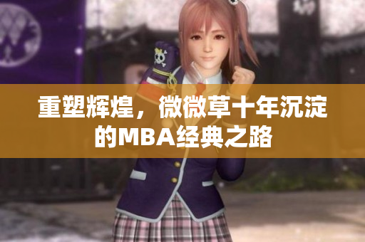 重塑辉煌，微微草十年沉淀的MBA经典之路