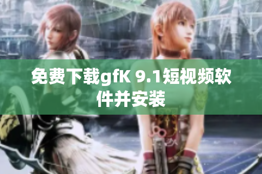 免费下载gfK 9.1短视频软件并安装