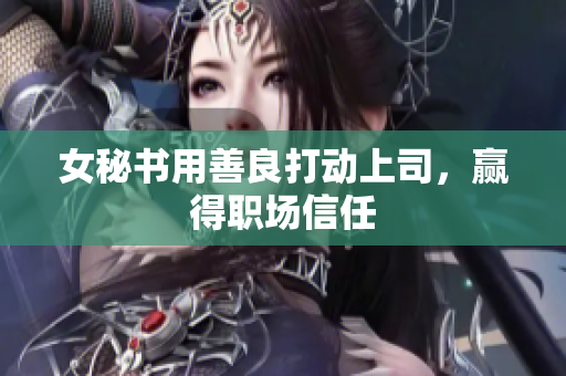 女秘书用善良打动上司，赢得职场信任