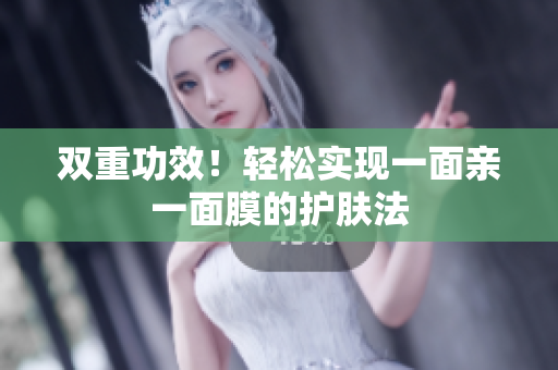 双重功效！轻松实现一面亲一面膜的护肤法