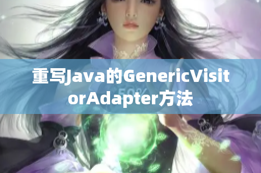 重写Java的GenericVisitorAdapter方法