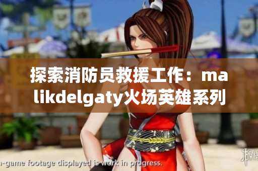 探索消防员救援工作：malikdelgaty火场英雄系列
