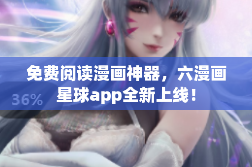 免费阅读漫画神器，六漫画星球app全新上线！