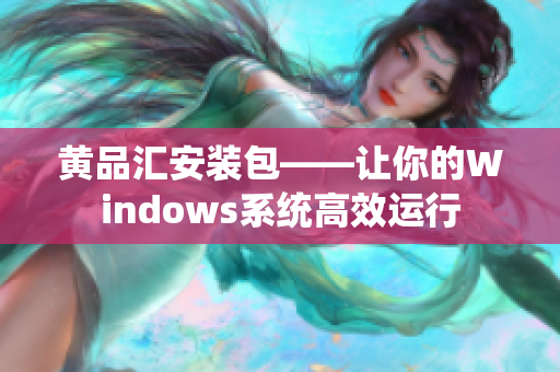 黄品汇安装包——让你的Windows系统高效运行