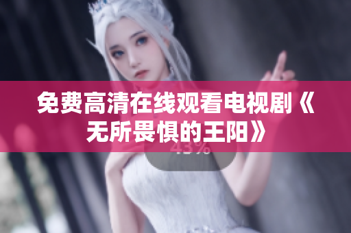 免费高清在线观看电视剧《无所畏惧的王阳》
