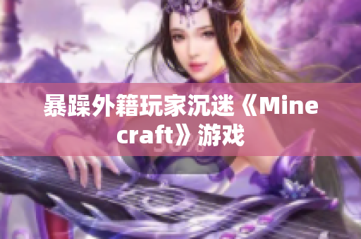 暴躁外籍玩家沉迷《Minecraft》游戏