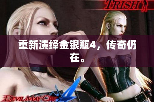 重新演绎金银瓶4，传奇仍在。