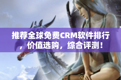 推荐全球免费CRM软件排行，价值选购，综合评测！