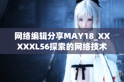 网络编辑分享MAY18_XXXXXL56探索的网络技术