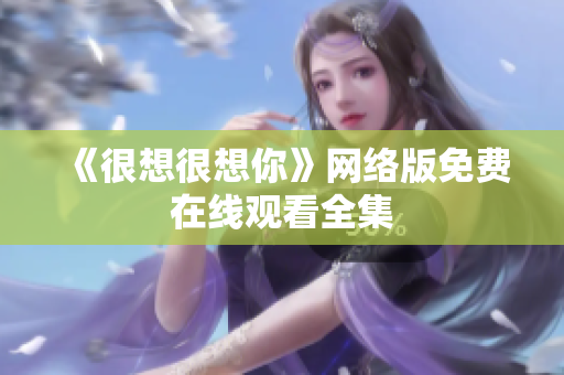 《很想很想你》网络版免费在线观看全集