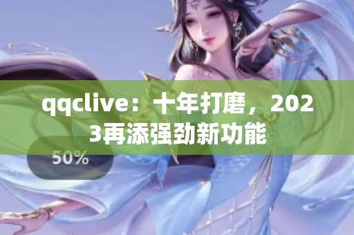 qqclive：十年打磨，2023再添强劲新功能
