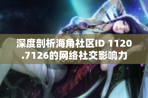 深度剖析海角社区ID 1120.7126的网络社交影响力