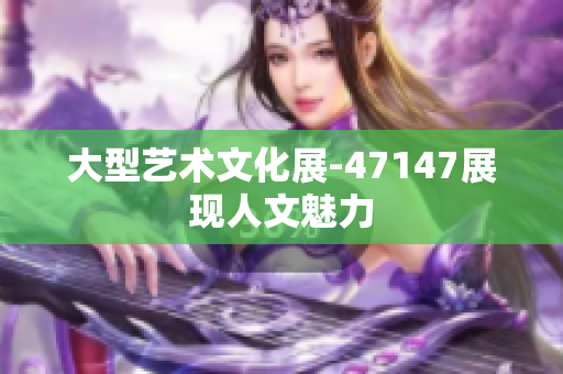 大型艺术文化展-47147展现人文魅力