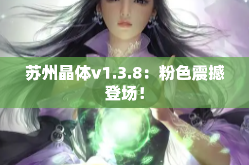 苏州晶体v1.3.8：粉色震撼登场！