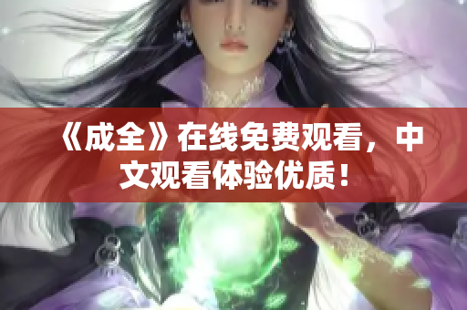 《成全》在线免费观看，中文观看体验优质！