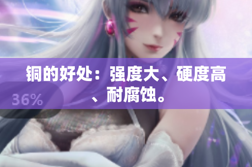 铜的好处：强度大、硬度高、耐腐蚀。