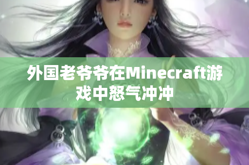 外国老爷爷在Minecraft游戏中怒气冲冲