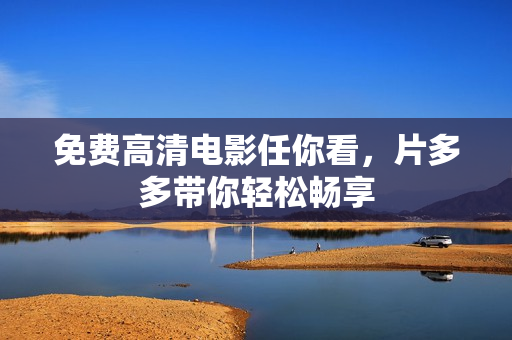 免费高清电影任你看，片多多带你轻松畅享