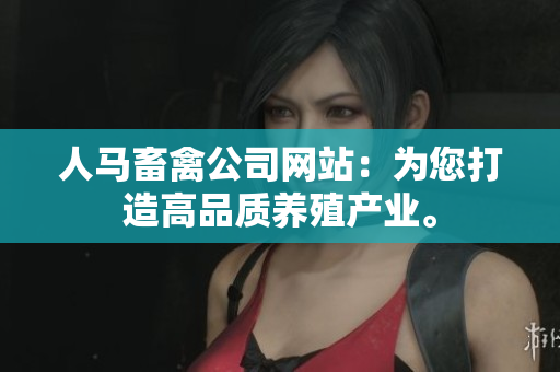 人马畜禽公司网站：为您打造高品质养殖产业。
