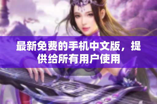 最新免费的手机中文版，提供给所有用户使用