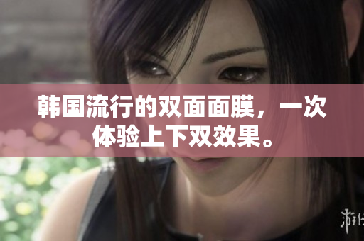 韩国流行的双面面膜，一次体验上下双效果。