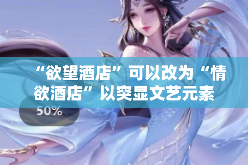 “欲望酒店”可以改为“情欲酒店”以突显文艺元素