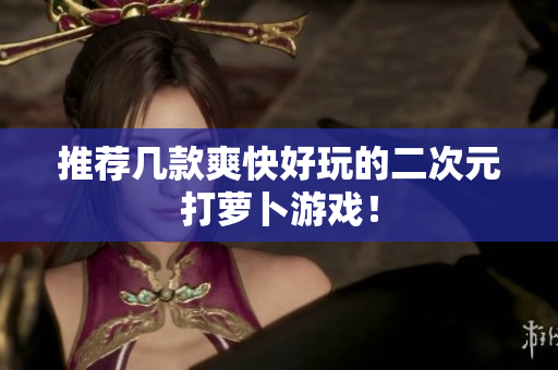 推荐几款爽快好玩的二次元打萝卜游戏！