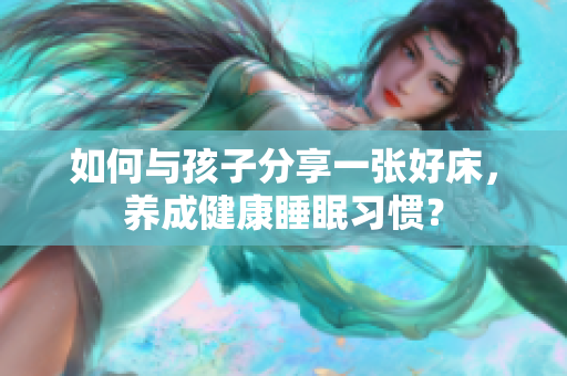 如何与孩子分享一张好床，养成健康睡眠习惯？
