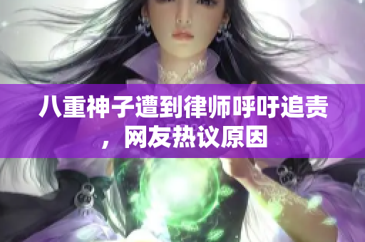 八重神子遭到律师呼吁追责，网友热议原因