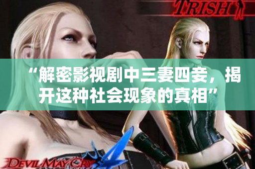 “解密影视剧中三妻四妾，揭开这种社会现象的真相”