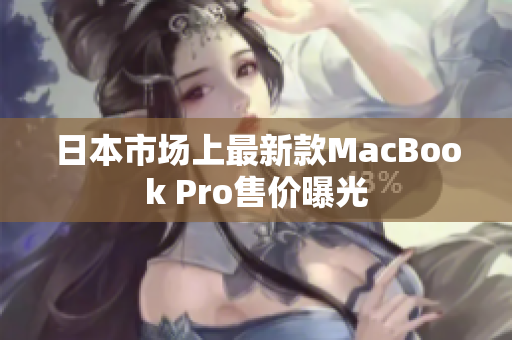 日本市场上最新款MacBook Pro售价曝光