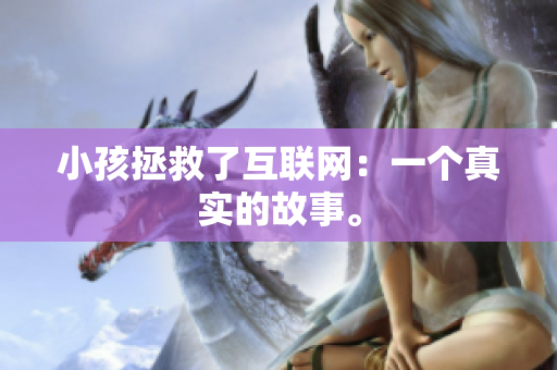 小孩拯救了互联网：一个真实的故事。