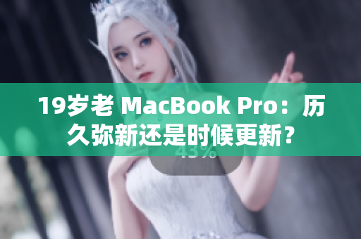 19岁老 MacBook Pro：历久弥新还是时候更新？