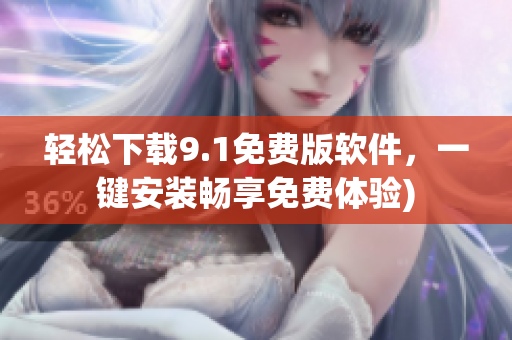 轻松下载9.1免费版软件，一键安装畅享免费体验)