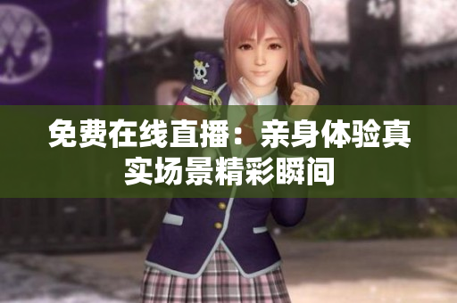免费在线直播：亲身体验真实场景精彩瞬间