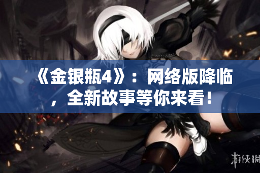 《金银瓶4》：网络版降临，全新故事等你来看！