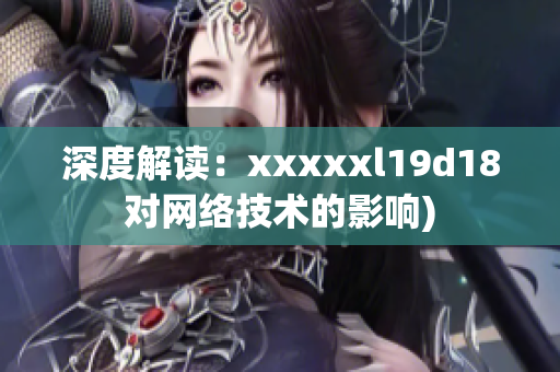 深度解读：xxxxxl19d18对网络技术的影响)