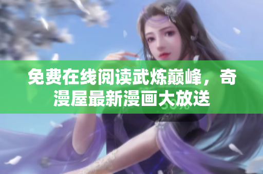 免费在线阅读武炼巅峰，奇漫屋最新漫画大放送